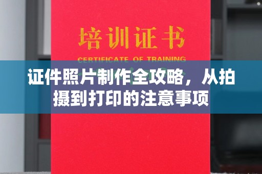 南昌证件照片制作全攻略，从拍摄到打印的注意事项