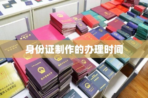 南昌身份证制作的办理时间