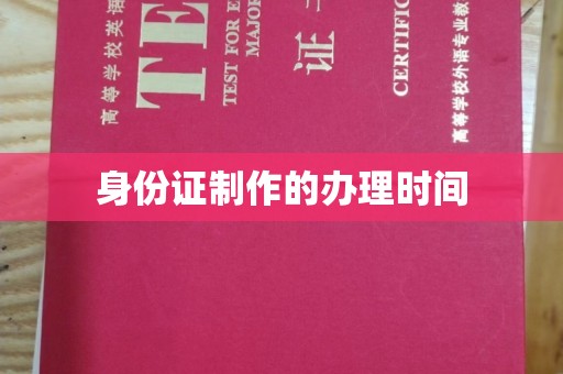 南昌身份证制作的办理时间