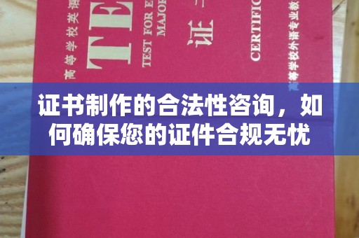 南昌证书制作的合法性咨询，如何确保您的证件合规无忧
