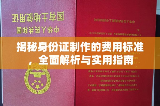 南昌揭秘身份证制作的费用标准，全面解析与实用指南