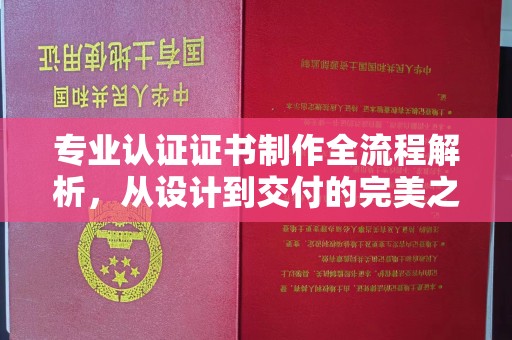 南昌专业认证证书制作全流程解析，从设计到交付的完美之旅