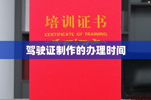南昌驾驶证制作的办理时间
