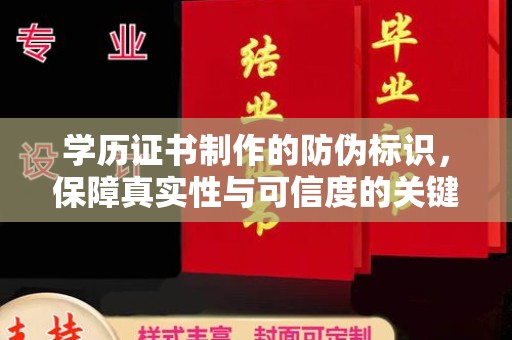 南昌学历证书制作的防伪标识，保障真实性与可信度的关键