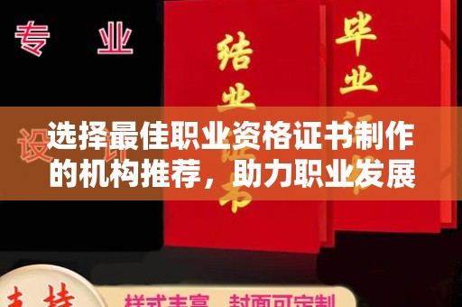 南昌选择最佳职业资格证书制作的机构推荐，助力职业发展