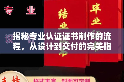 南昌揭秘专业认证证书制作的流程，从设计到交付的完美指南