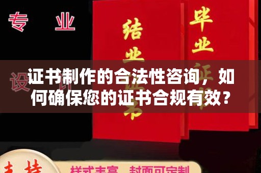 南昌证书制作的合法性咨询，如何确保您的证书合规有效？