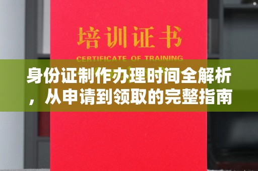 南昌身份证制作办理时间全解析，从申请到领取的完整指南