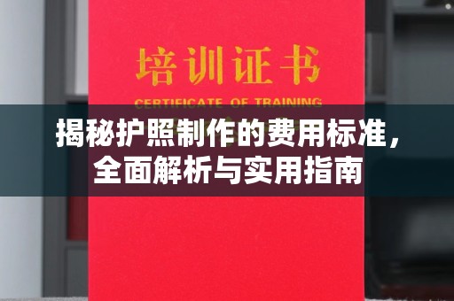 南昌揭秘护照制作的费用标准，全面解析与实用指南