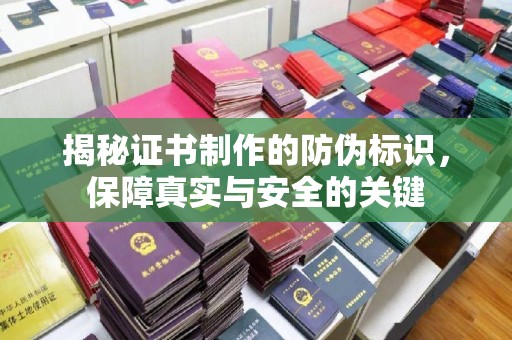 南昌揭秘证书制作的防伪标识，保障真实与安全的关键