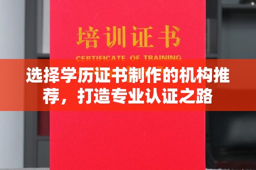 南昌选择学历证书制作的机构推荐，打造专业认证之路