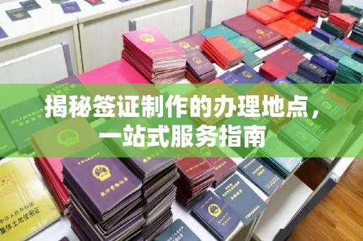 南昌揭秘签证制作的办理地点，一站式服务指南