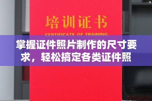 南昌掌握证件照片制作的尺寸要求，轻松搞定各类证件照