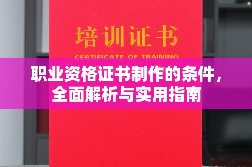 南昌职业资格证书制作的条件，全面解析与实用指南