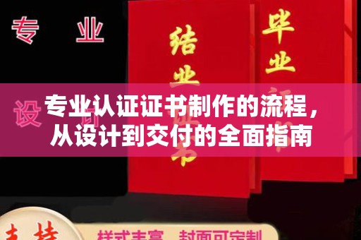 南昌专业认证证书制作的流程，从设计到交付的全面指南